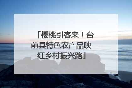 樱桃引客来！台前县特色农产品映红乡村振兴路