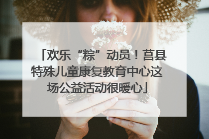 欢乐“粽”动员！莒县特殊儿童康复教育中心这场公益活动很暖心