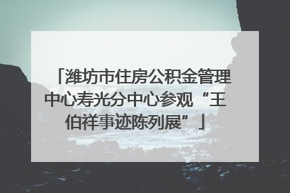 潍坊市住房公积金管理中心寿光分中心参观“王伯祥事迹陈列展”