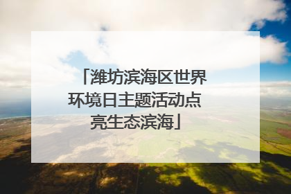 潍坊滨海区世界环境日主题活动点亮生态滨海