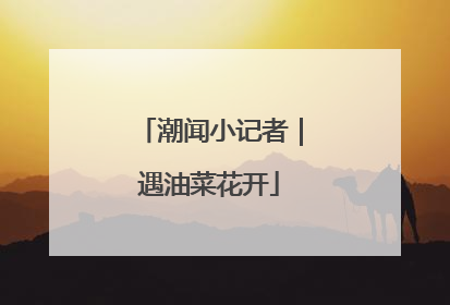 潮闻小记者｜遇油菜花开