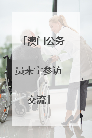 澳门公务员来宁参访交流