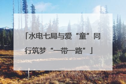 水电七局与爱“童”同行筑梦“一带一路”