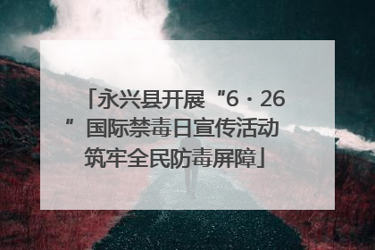 永兴县开展“6・26”国际禁毒日宣传活动 筑牢全民防毒屏障