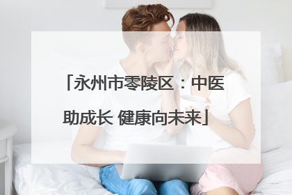 永州市零陵区：中医助成长 健康向未来