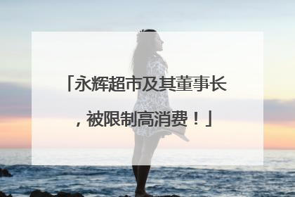 永辉超市及其董事长，被限制高消费！