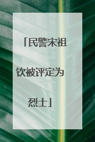 民警宋祖钦被评定为烈士