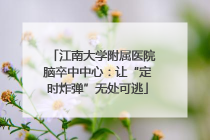 江南大学附属医院脑卒中中心：让“定时炸弹”无处可逃