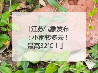 江苏气象发布：小雨转多云！最高32℃！