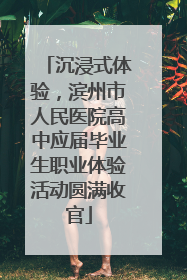 沉浸式体验，滨州市人民医院高中应届毕业生职业体验活动圆满收官