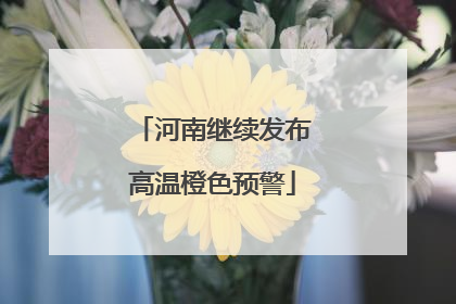 河南继续发布高温橙色预警