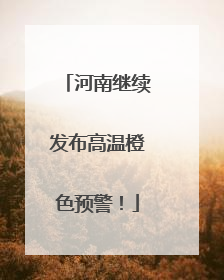 河南继续发布高温橙色预警！