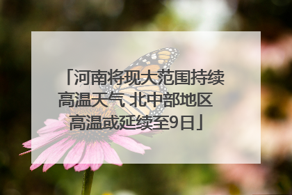 河南将现大范围持续高温天气 北中部地区高温或延续至9日