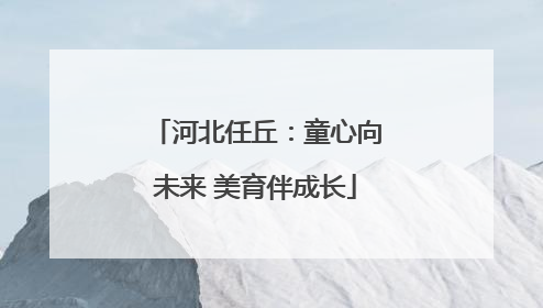 河北任丘：童心向未来 美育伴成长