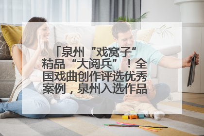 泉州“戏窝子” 精品“大阅兵”！全国戏曲创作评选优秀案例，泉州入选作品数在地级市中最多