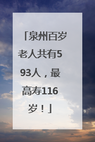 泉州百岁老人共有593人，最高寿116岁！
