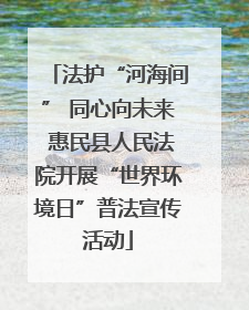 法护“河海间” 同心向未来 惠民县人民法院开展“世界环境日”普法宣传活动
