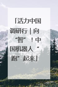 活力中国调研行｜向“智”！中国机器人“跑”起来