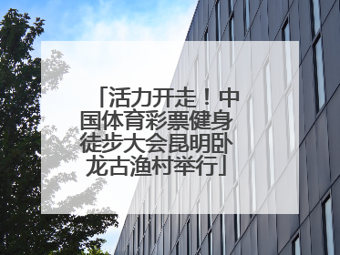 活力开走！中国体育彩票健身徒步大会昆明卧龙古渔村举行