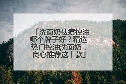洗面奶祛痘控油哪个牌子好？精选热门控油洗面奶，良心推荐这十款
