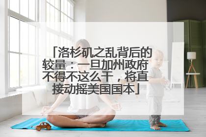 洛杉矶之乱背后的较量：一旦加州政府不得不这么干，将直接动摇美国国本