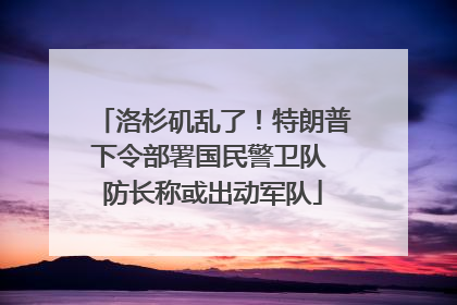 洛杉矶乱了！特朗普下令部署国民警卫队 防长称或出动军队