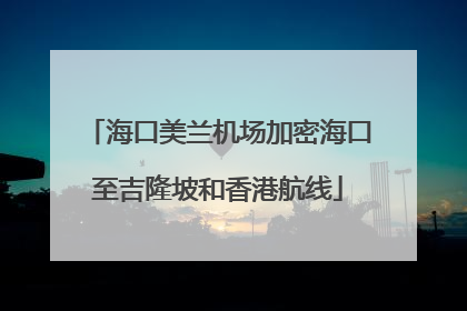 海口美兰机场加密海口至吉隆坡和香港航线
