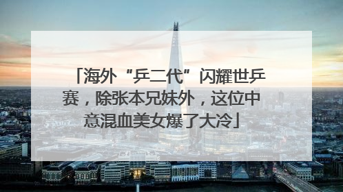 海外“乒二代”闪耀世乒赛，除张本兄妹外，这位中意混血美女爆了大冷