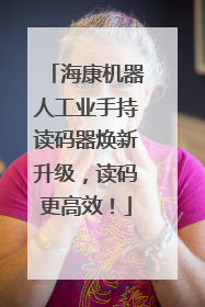 海康机器人工业手持读码器焕新升级，读码更高效！