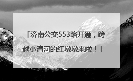 济南公交553路开通，跨越小清河的红墩墩来啦！
