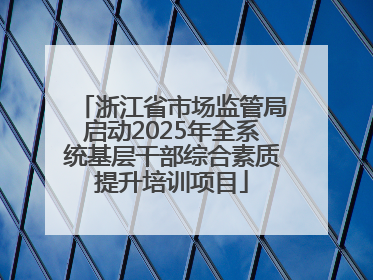 浙江省市场监管局启动2025年全系统基层干部综合素质提升培训项目