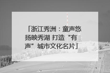 浙江秀洲：童声悠扬映秀湖 打造“有声”城市文化名片