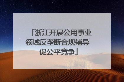 浙江开展公用事业领域反垄断合规辅导 促公平竞争
