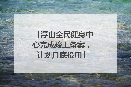 浮山全民健身中心完成竣工备案，计划月底投用