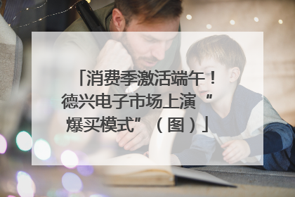 消费季激活端午！德兴电子市场上演“爆买模式”（图）
