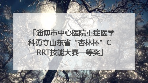 淄博市中心医院重症医学科勇夺山东省“杏林杯”CRRT技能大赛一等奖