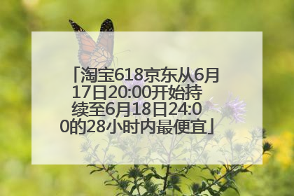 淘宝618京东从6月17日20:00开始持续至6月18日24:00的28小时内最便宜