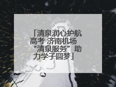 清泉润心护航高考 济南机场“清泉服务”助力学子圆梦