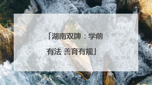 湖南双牌：学前有法 善育有规