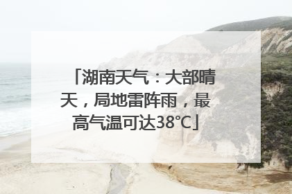 湖南天气：大部晴天，局地雷阵雨，最高气温可达38℃