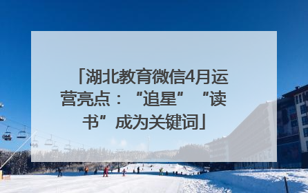 湖北教育微信4月运营亮点：“追星”“读书”成为关键词