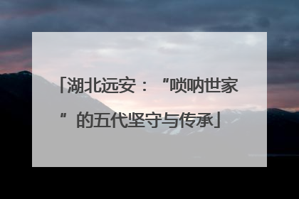 湖北远安：“唢呐世家”的五代坚守与传承