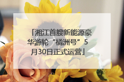 湘江首艘新能源豪华游轮“橘洲号”5月30日正式运营