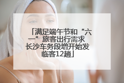 满足端午节和“六一”旅客出行需求 长沙车务段增开始发临客12趟