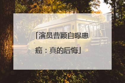 演员曹颖自曝患癌：真的后悔