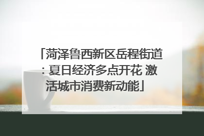 菏泽鲁西新区岳程街道：夏日经济多点开花 激活城市消费新动能