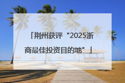 荆州获评“2025浙商最佳投资目的地”