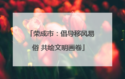 荣成市：倡导移风易俗 共绘文明画卷