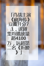 肖战主演《藏海传》豆瓣开分7.1，该剧集均播放量超4100万，远超第二名《折腰》