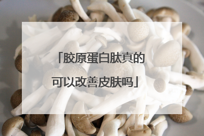 胶原蛋白肽真的可以改善皮肤吗